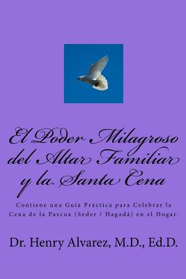 El Poder Milagroso del Altar Familiar y la Santa Cena: Contiene una Guía Práctica para Celebrar la Cena de la Pascua (Seder / Hagadá) en el Hogar.