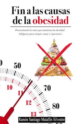 Fin a las causas de la obesidad: Todo Cuanto Necesita Saber Para Adelgazar, Sanar y Rejuvenecer Funcionalmente, Para Siempre y Sin Dietas.