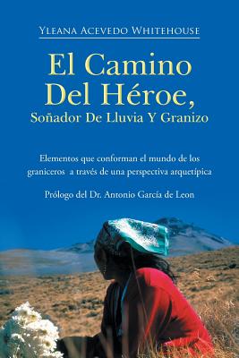 El Camino del Heroe, Sonador de Lluvia y Granizo: Elementos Que Conforman El Mundo de Los Graniceros a Traves de Una Perspectiva Arquetipica