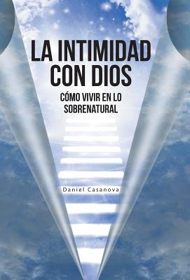 La Intimidad con Dios: Cómo Vivir en Lo Sobrenatural