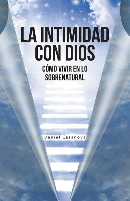 La Intimidad con Dios: Cómo Vivir en Lo Sobrenatural