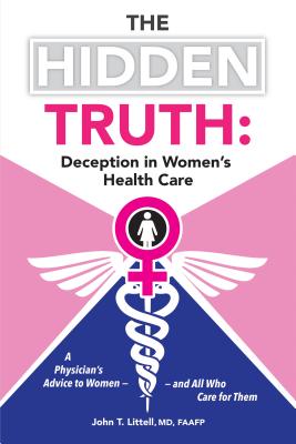 The Hidden Truth: Deception in Women's Health Care: A Physician's Advice to Women-and All Who Care for Them