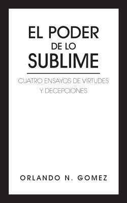 El Poder de Lo Sublime: Cuatro Ensayos de Virtudes y Decepciones