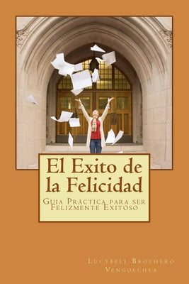 El Exito de la Felicidad: Guía Práctica para ser Felizmente Exitoso