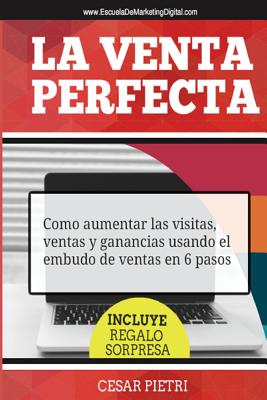 La Venta Perfecta: Como aumentar las visitas, ventas y ganancias usando el embudo de ventas en 6 pasos