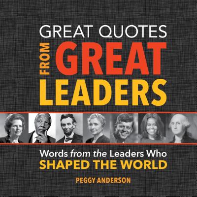 Great Quotes from Great Leaders: Words from the Leaders Who Shaped the World