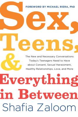 Sex, Teens, and Everything in Between: The New and Necessary Conversations Today's Teenagers Need to Have about Consent, Sexual Harassment, Healthy Re