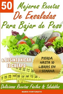 50 Mejores Recetas de Ensaladas Para Bajar de Peso y Desintoxicar el Cuerpo: Deliciosas Recetas Faciles y Saludables