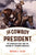 The Cowboy President: The American West and the Making of Theodore Roosevelt