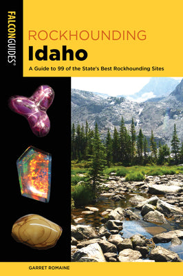 Rockhounding Idaho: A Guide to 99 of the State's Best Rockhounding Sites