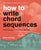 How to Write Chord Sequences: A Harmony Sourcebook for Songwriters