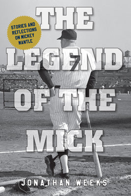 The Legend of the Mick: Stories and Reflections on Mickey Mantle