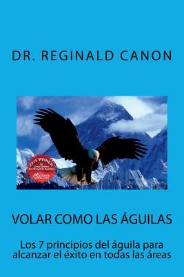 Volar como las águilas: Los 7 principios del águila para alcanzar el éxito en todas las areas