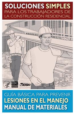 Soluciones Simples Para los Trabajadores de la Construccion Residencial: Guia Basica Para Prevenir Lesiones en el Manejo Manual de Materiales