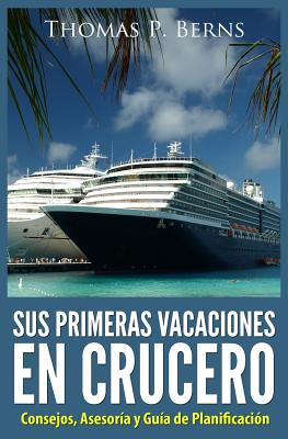 Sus Primeras Vacaciones en Crucero: Consejos, Asesoria y Guia de Planificacion