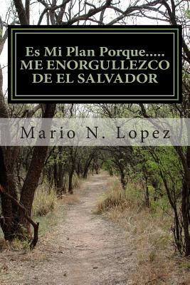 Es Mi Plan Porque.....ME ENORGULLEZCO DE EL SALVADOR: Una contribucion sincera al futuro bienestar social y politico de la Republica de El Salvador.