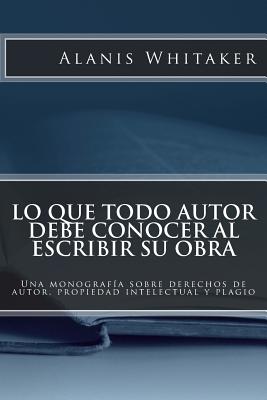 Lo que todo autor debe conocer al escribir su obra: Una monografía sobre derechos de autor, propiedad intelectual y plagio