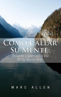 Cómo Callar Su Mente: ¡Relájese y Silencie La Voz de Su Mente Hoy!