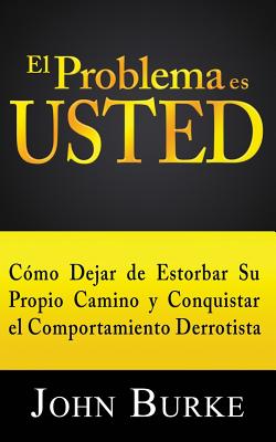 El Problema es USTED: Cómo Dejar de Estorbar Su Propio Camino y Conquistar el Comportamiento Derrotista