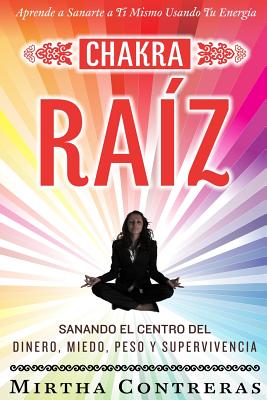 El Chakra Raíz: Sanando en tu Cuerpo tu Area del Dinero, Miedo, Peso y Supervivencia (SPANISH VERSION). Sanación Con Tu Propia Energía