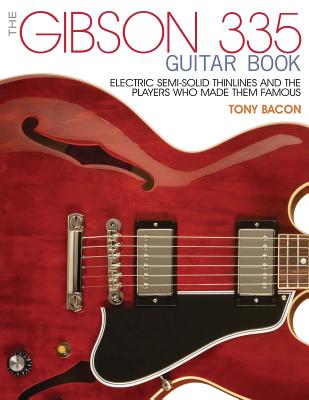 The Gibson 335 Guitar Book: Electric Semi-Solid Thinlines and the Players Who Made Them Famous