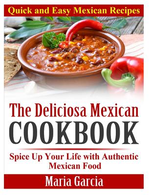 The Deliciosa Mexican Cookbook - Quick and Easy Mexican Recipes: Spice Up Your Life with Authentic Mexican Food