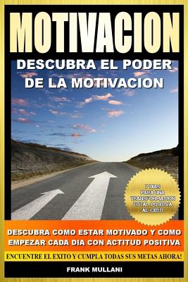 Motivacion - Descubra el Poder de la Motivacion: Descubra Como Estar Motivado y Como Empezar Cada Dia con Actitud Positiva