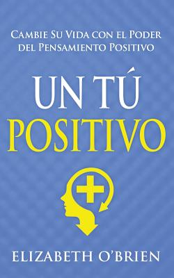 Un Tú Positivo: Cambie Su Vida con el Poder del Pensamiento Positivo