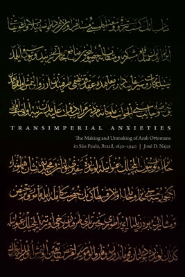 Transimperial Anxieties: The Making and Unmaking of Arab Ottomans in São Paulo, Brazil, 1850-1940