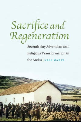 Sacrifice and Regeneration: Seventh-day Adventism and Religious Transformation in the Andes