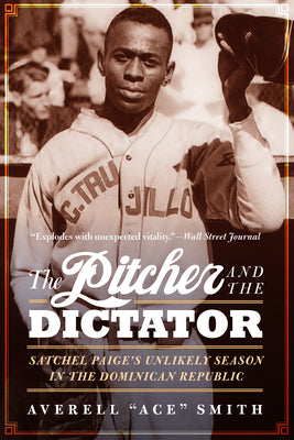 The Pitcher and the Dictator: Satchel Paige's Unlikely Season in the Dominican Republic