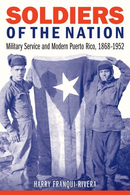 Soldiers of the Nation: Military Service and Modern Puerto Rico, 1868-1952