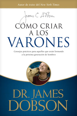 Cómo Criar a Los Varones: Consejos Prácticos Para Aquellos Que Están Formando a la Próxima Generación de Hombres