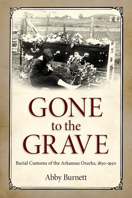 Gone to the Grave: Burial Customs of the Arkansas Ozarks, 1850-1950