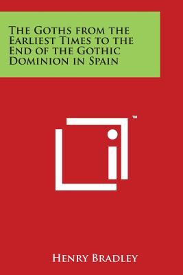 The Goths from the Earliest Times to the End of the Gothic Dominion in Spain