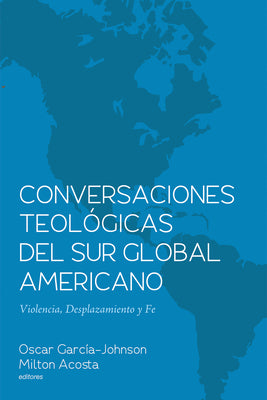 Conversaciones Teológicas del Sur Global Americano: Violencia, Desplazamiento Y Fe