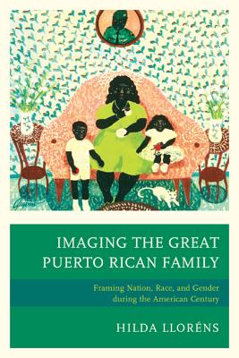 Imaging The Great Puerto Rican Family: Framing Nation, Race, and Gender during the American Century