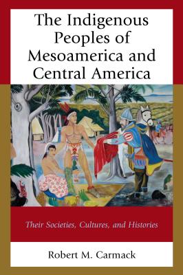 The Indigenous Peoples of Mesoamerica and Central America: Their Societies, Cultures, and Histories