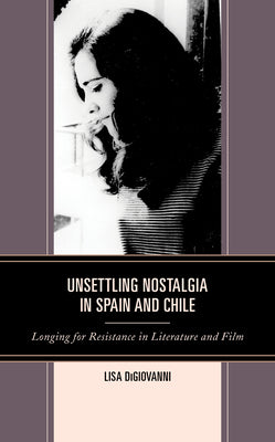 Unsettling Nostalgia in Spain and Chile: Longing for Resistance in Literature and Film