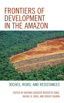 Frontiers of Development in the Amazon: Riches, Risks, and Resistances