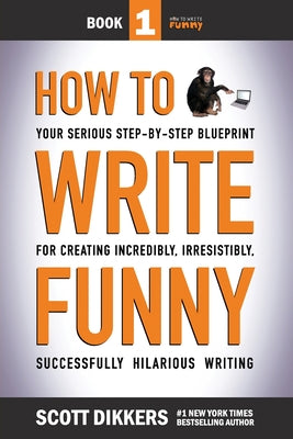 How To Write Funny: Your Serious, Step-By-Step Blueprint For Creating Incredibly, Irresistibly, Successfully Hilarious Writing