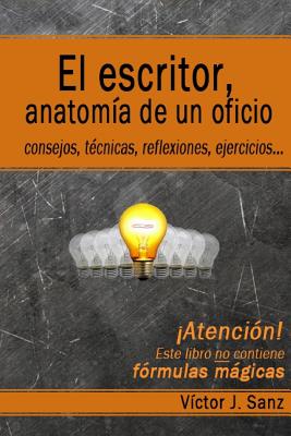 El escritor, anatomía de un oficio: Consejos, técnicas, ejercicios y reflexiones sobre el oficio de escritor