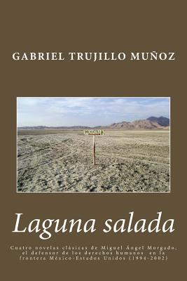 Laguna salada: Cuatro novelas clásica de Miguel Ángel Morgado, el defensor de los derechos humanos en la frontera México-Estados Unid