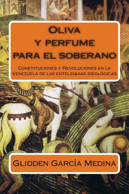 Oliva y perfume para el soberano: Constituciones y Revoluciones en la Venezuela de las entelequias ideológicas