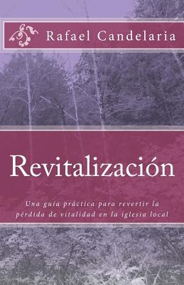 Revitalizacion: Una guía práctica para revertir la pérdida de vitalidad en la iglesia local