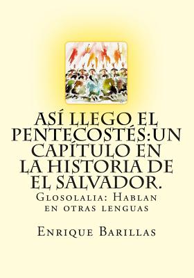 Así Llego El Pentecostés: Un Capìtulo En La Historia De El Salvador.: Historia De Las Asambleas De Dios De El Salvador