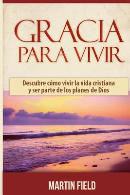 Gracia Para Vivir: Descubre cómo vivir la vida cristiana y ser parte de los planes de Dios