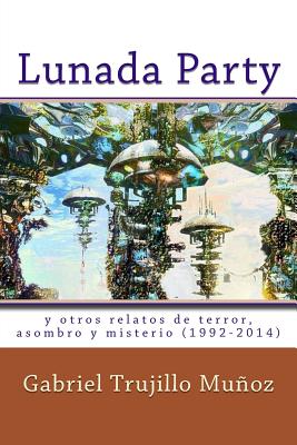 Lunada Party y otros relatos de terror, asombro y misterio (1992-2014)