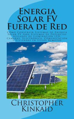 Energia Solar FV Fuera de Red: Cómo Construir Sistemas de Energía Solar FV para Sistemas de Potencias Aislados de Iluminación LED, Cámaras, Electróni