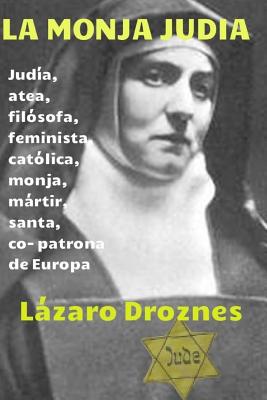 La monja judia: Edith Stein: judia, atea, filosofa, feminista, catolica, monja, martir, santa y co- patrona de Europa